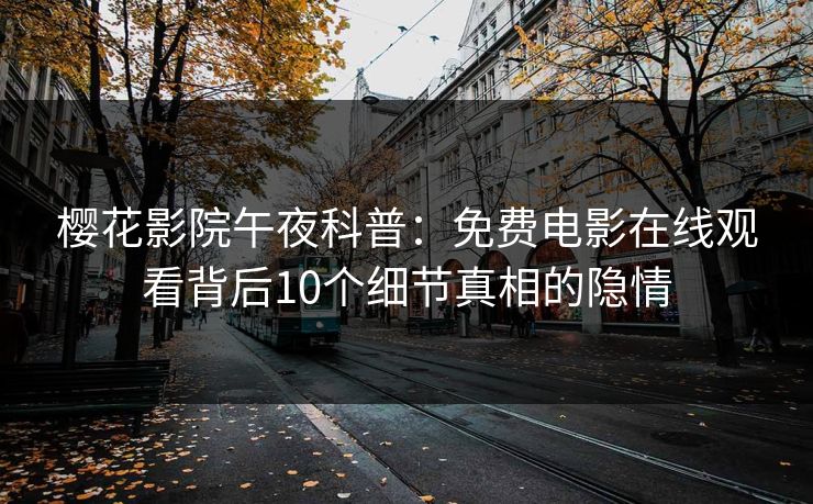 樱花影院午夜科普：免费电影在线观看背后10个细节真相的隐情
