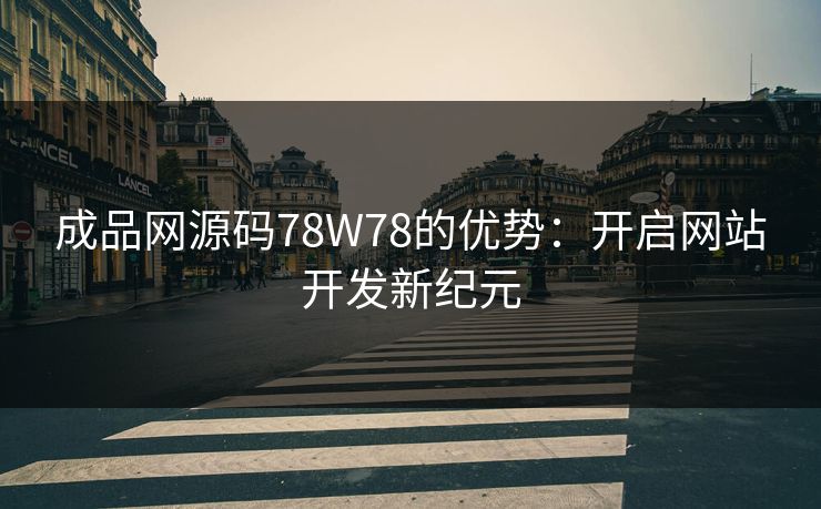 成品网源码78W78的优势：开启网站开发新纪元