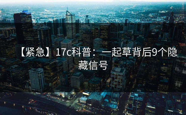 【紧急】17c科普：一起草背后9个隐藏信号