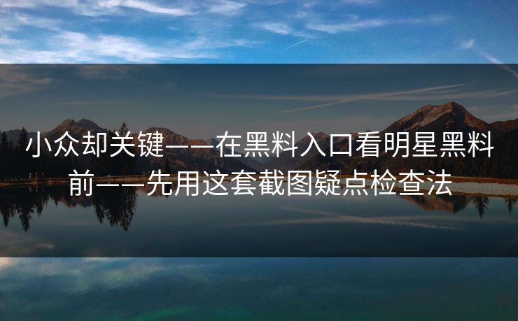 小众却关键——在黑料入口看明星黑料前——先用这套截图疑点检查法