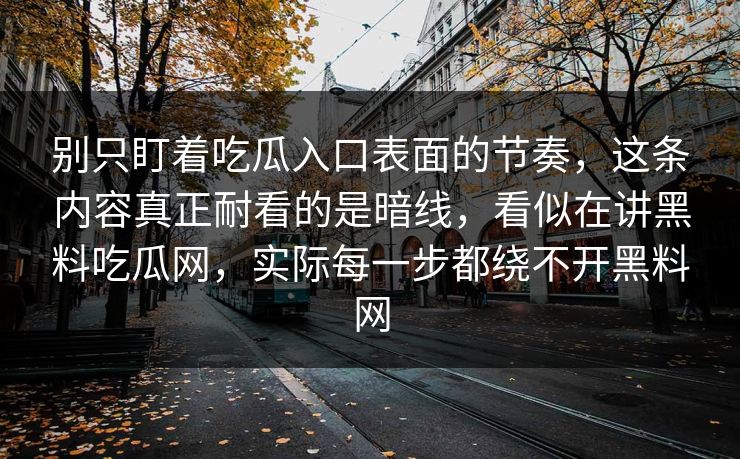 别只盯着吃瓜入口表面的节奏，这条内容真正耐看的是暗线，看似在讲黑料吃瓜网，实际每一步都绕不开黑料网